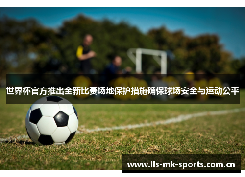 世界杯官方推出全新比赛场地保护措施确保球场安全与运动公平 世界杯官方推出全新比赛场地保护措施确保球场安全与运动公平